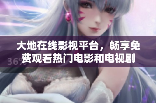 大地在线影视平台，畅享免费观看热门电影和电视剧