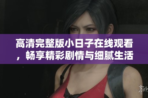 高清完整版小日子在线观看，畅享精彩剧情与细腻生活情感