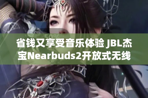 省钱又享受音乐体验 JBL杰宝Nearbuds2开放式无线耳机热销中