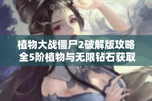 植物大战僵尸2破解版攻略 全5阶植物与无限钻石获取技巧分享
