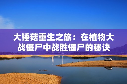 大锤菇重生之旅：在植物大战僵尸中战胜僵尸的秘诀