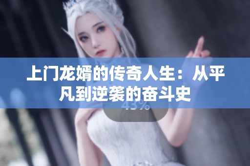 上门龙婿的传奇人生：从平凡到逆袭的奋斗史