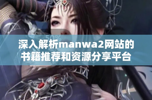 深入解析manwa2网站的书籍推荐和资源分享平台