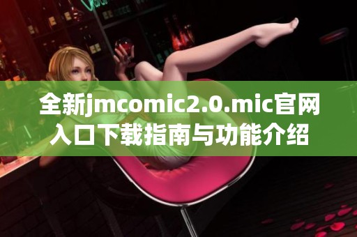 全新jmcomic2.0.mic官网入口下载指南与功能介绍