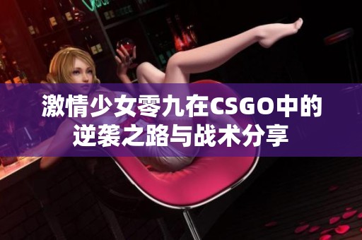 激情少女零九在CSGO中的逆袭之路与战术分享