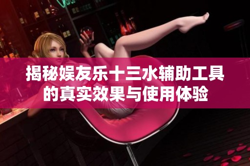 揭秘娱友乐十三水辅助工具的真实效果与使用体验