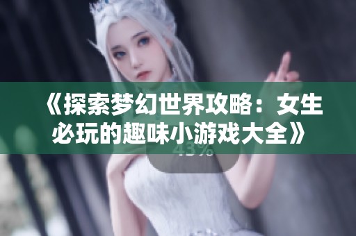 《探索梦幻世界攻略：女生必玩的趣味小游戏大全》