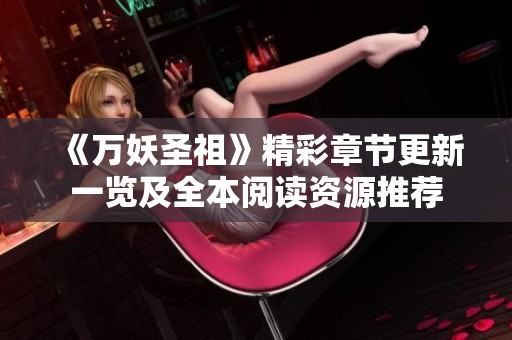 《万妖圣祖》精彩章节更新一览及全本阅读资源推荐