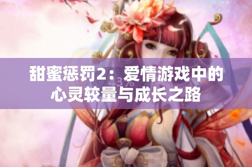 甜蜜惩罚2：爱情游戏中的心灵较量与成长之路