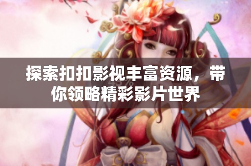 探索扣扣影视丰富资源，带你领略精彩影片世界