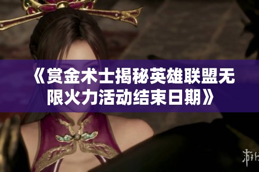 《赏金术士揭秘英雄联盟无限火力活动结束日期》
