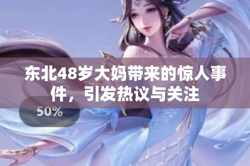 东北48岁大妈带来的惊人事件，引发热议与关注