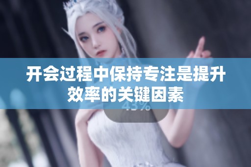 开会过程中保持专注是提升效率的关键因素