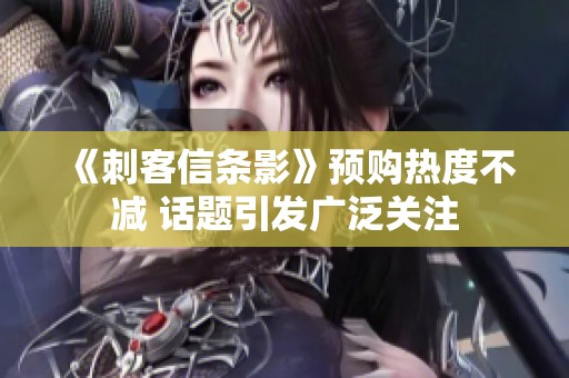 《刺客信条影》预购热度不减 话题引发广泛关注