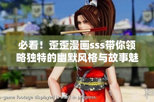 必看！歪歪漫画sss带你领略独特的幽默风格与故事魅力