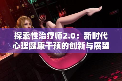探索性治疗师2.0：新时代心理健康干预的创新与展望