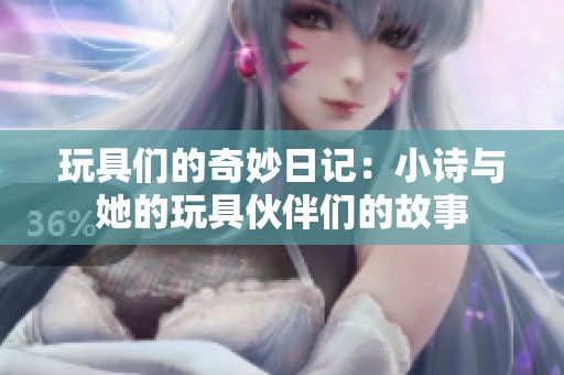 玩具们的奇妙日记：小诗与她的玩具伙伴们的故事