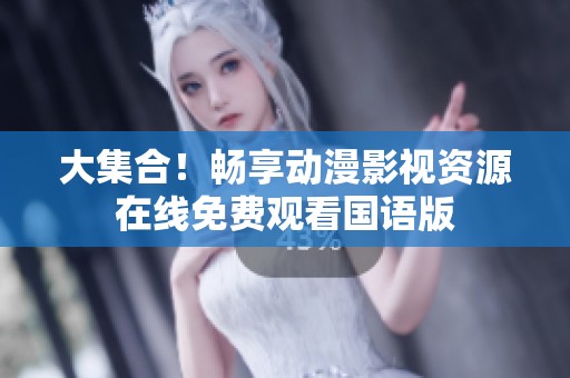 大集合！畅享动漫影视资源在线免费观看国语版