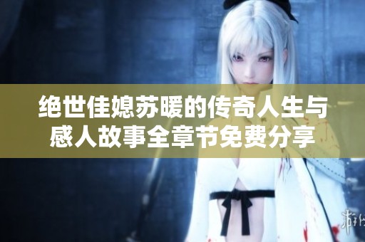 绝世佳媳苏暖的传奇人生与感人故事全章节免费分享