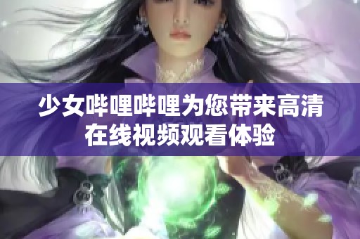 少女哔哩哔哩为您带来高清在线视频观看体验