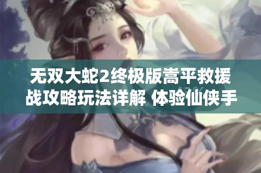 无双大蛇2终极版嵩平救援战攻略玩法详解 体验仙侠手游乐趣