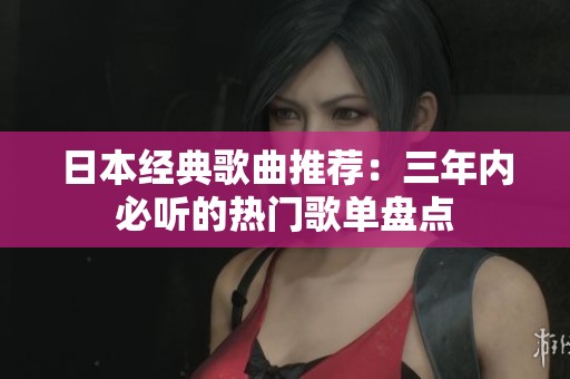 日本经典歌曲推荐：三年内必听的热门歌单盘点
