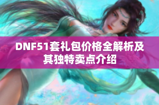 DNF51套礼包价格全解析及其独特卖点介绍