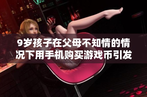 9岁孩子在父母不知情的情况下用手机购买游戏币引发关注