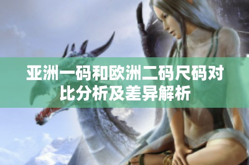 亚洲一码和欧洲二码尺码对比分析及差异解析