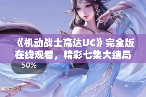 《机动战士高达UC》完全版在线观看，精彩七集大结局震撼发布