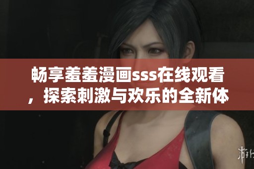 畅享羞羞漫画sss在线观看，探索刺激与欢乐的全新体验