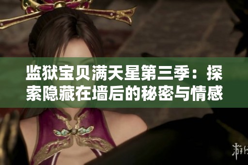 监狱宝贝满天星第三季：探索隐藏在墙后的秘密与情感纠葛