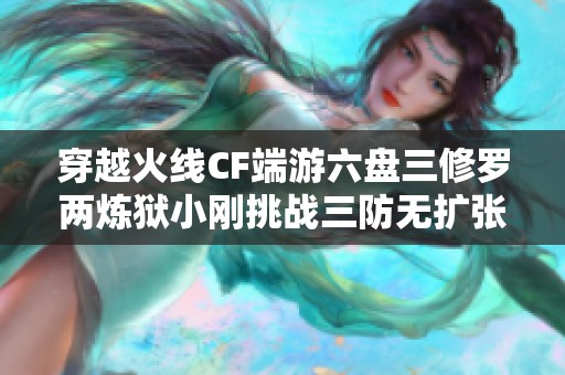 穿越火线CF端游六盘三修罗两炼狱小刚挑战三防无扩张生化模式