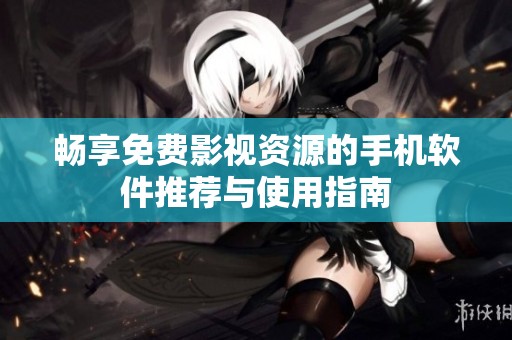 畅享免费影视资源的手机软件推荐与使用指南