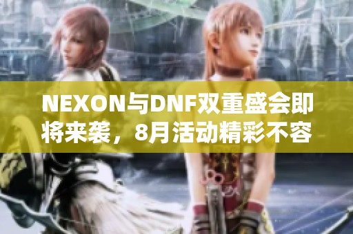 NEXON与DNF双重盛会即将来袭，8月活动精彩不容错过