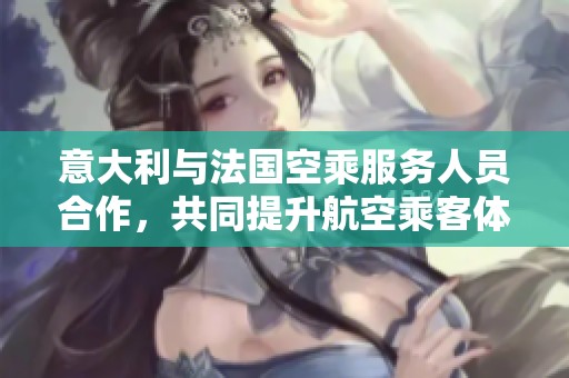 意大利与法国空乘服务人员合作，共同提升航空乘客体验