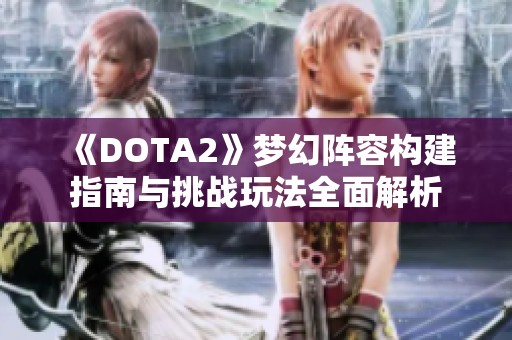 《DOTA2》梦幻阵容构建指南与挑战玩法全面解析
