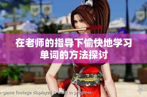 在老师的指导下愉快地学习单词的方法探讨