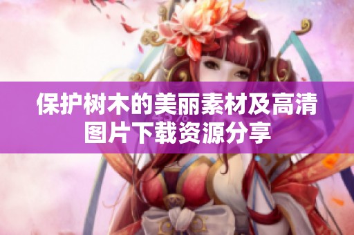 保护树木的美丽素材及高清图片下载资源分享