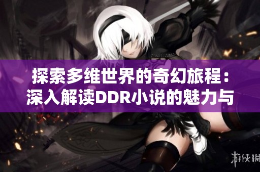 探索多维世界的奇幻旅程：深入解读DDR小说的魅力与深意