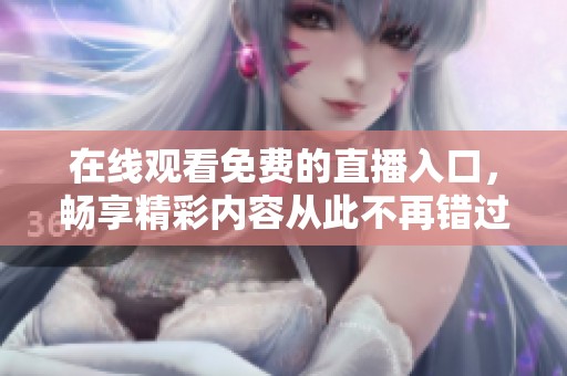 在线观看免费的直播入口，畅享精彩内容从此不再错过
