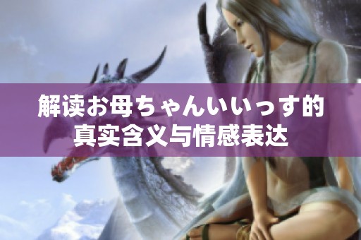 解读お母ちゃんいいっす的真实含义与情感表达