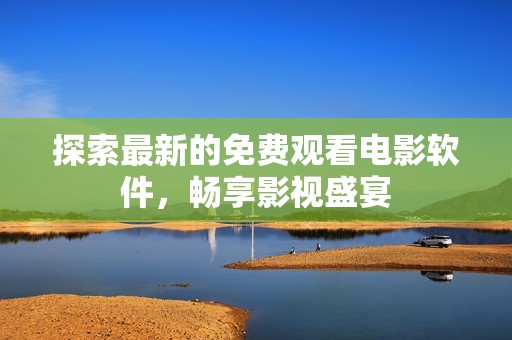 探索最新的免费观看电影软件，畅享影视盛宴