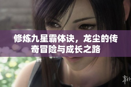修炼九星霸体诀，龙尘的传奇冒险与成长之路