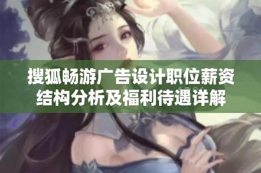 搜狐畅游广告设计职位薪资结构分析及福利待遇详解