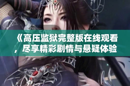 《高压监狱完整版在线观看，尽享精彩剧情与悬疑体验》
