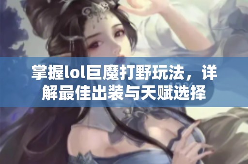 掌握lol巨魔打野玩法，详解最佳出装与天赋选择