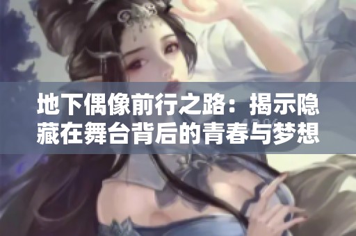 地下偶像前行之路：揭示隐藏在舞台背后的青春与梦想