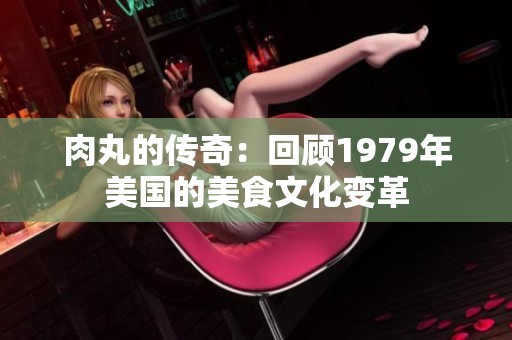 肉丸的传奇：回顾1979年美国的美食文化变革