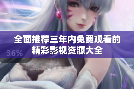 全面推荐三年内免费观看的精彩影视资源大全